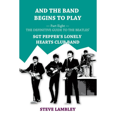 And the Band Begins to Play. Part Eight: The Definitive Guide to the Beatles’ Sgt Pepper's Lonely Hearts Club Band - eBook