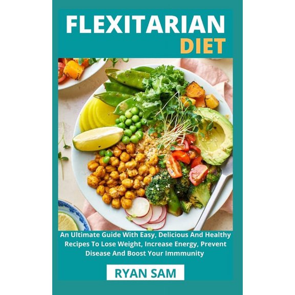 Flexitarian Diet: An Ultimate Guide With Easy, Delicious And Healthy Recipes To Lose Weight, Increase Energy, Prevent Disease And Boost Your Immmunity (Paperback)