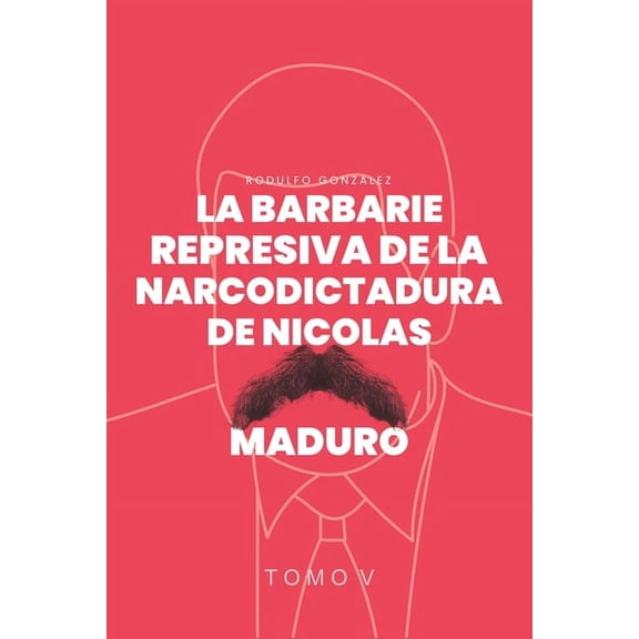 La Barbarie Represiva de la Narcodictadura de NicolÃ¡s Maduro: Tomo V, (Paperback)