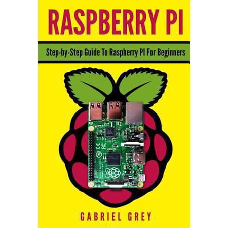 Raspberry Pi: Step-By-Step Guide to Raspberry Pi for Beginners (Paperback)