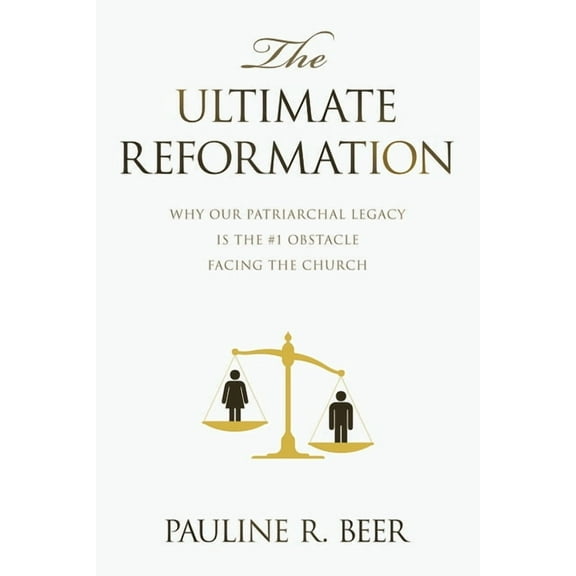 The Ultimate Reformation: Why Our Patriarchal Legacy Is the #1 Obstacle Facing the Church, (Paperback)