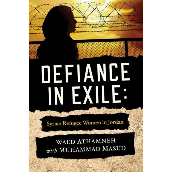 Defiance in Exile: Syrian Refugee Women in Jordan, (Paperback)