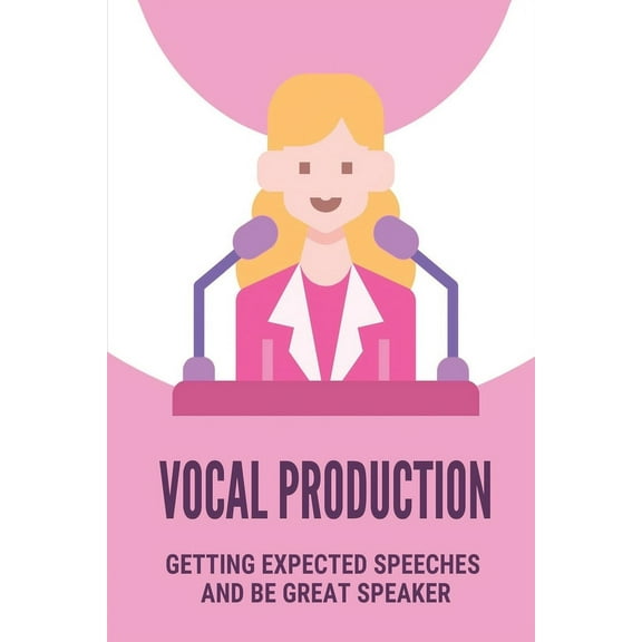 Vocal Production: Getting Expected Speeches And Be Great Speaker: Success In Speaking (Paperback)