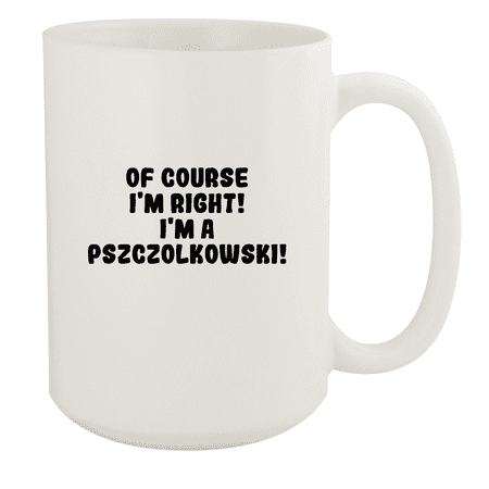

Of Course I m Right! I m A Pszczolkowski! - Ceramic 15oz White Mug White