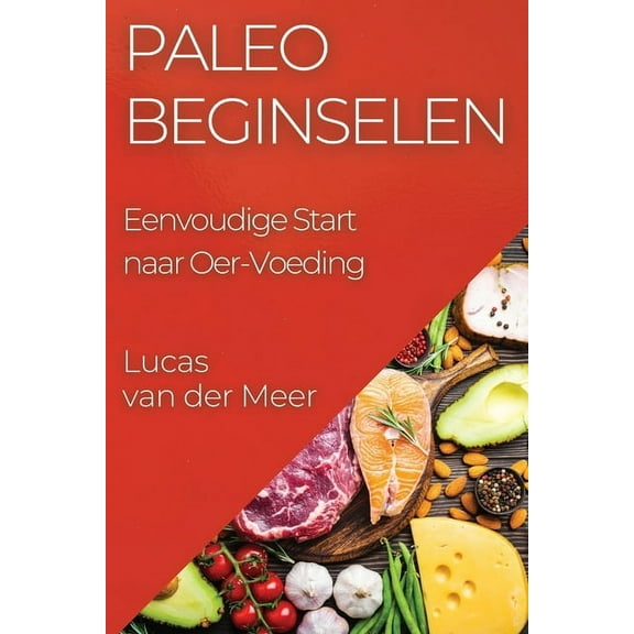 Paleo Beginselen: Eenvoudige Start naar Oer-Voeding, (Paperback)