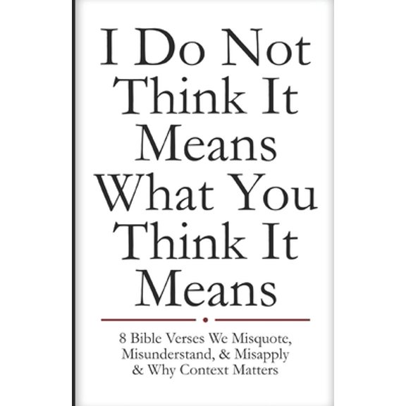 Pre-Owned I Do Not Think It Means What You Think It Means: 8 Bible Verses We Misquote, Misunderstand, & Misapply & Why Context Matters (Paperback) 172015337X 9781720153375