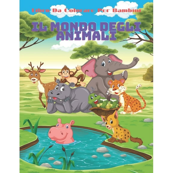 IL MONDO DEGLI ANIMALI - Libro Da Colorare Per Bambini: Animali Marini, Animali Della Fattoria, Animali Della Giungla, Animali Dei Boschi E Animali del Circo (Paperback)