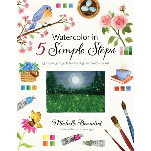 Watercolor in 5 Simple Steps: 40 Inspiring Projects for the Beginner Watercolorist, (Paperback)