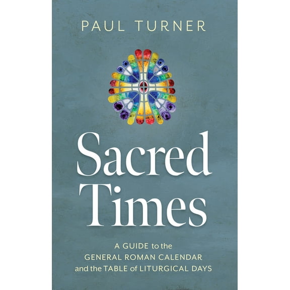 Sacred Times: A Guide to the General Roman Calendar and the Table of Liturgical Days, (Paperback)
