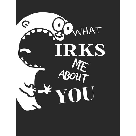 What Irks Me About You - Let It All Out: Stress Relief - Anger management - Expressive Therapies - Valentines Gift - Str, (Paperback)