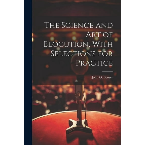 The Science and Art of Elocution, With Selections for Practice (Paperback)