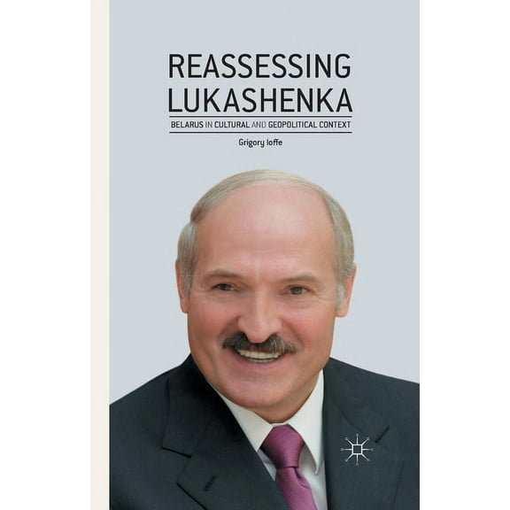 Reassessing Lukashenka: Belarus in Cultural and Geopolitical Context, (Paperback)