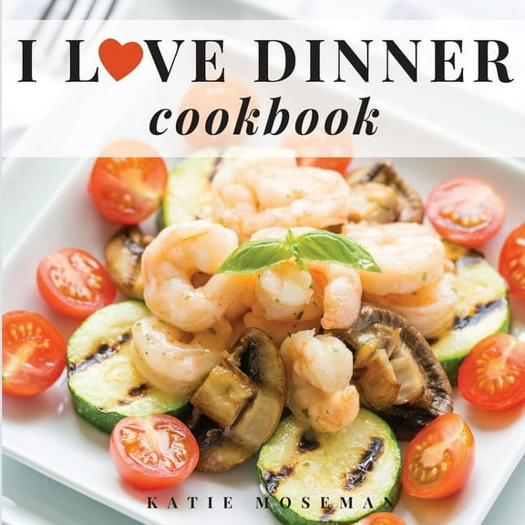 I Love Dinner Cookbook: Easy Dinner Recipes That Will Make You Love Dinner Again, (Paperback)