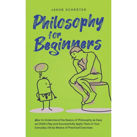 Philosophy for Beginners How to Understand the Basics of Philosophy as Easy as Child's Play and Successfully Apply Them , (Paperback)