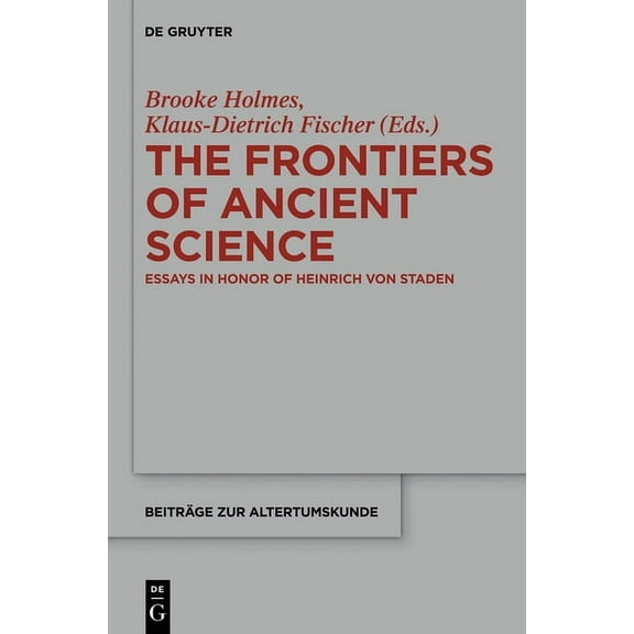 BeitrÃ¤ge Zur Altertumskunde The Frontiers of Ancient Science: Essays in Honor of Heinrich Von Staden, Book 338, (Hardcover)