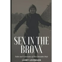 Sex in The Bronx : Tales and Fantasies of Five Decades Past (Paperback)
