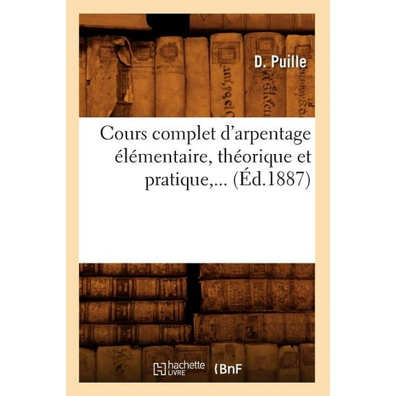 Savoirs Et Traditions: Cours Complet d'Arpentage Élémentaire, Théorique Et Pratique (Éd.1887) (Paperback)