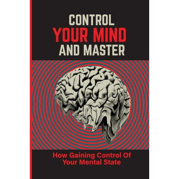 Control Your Mind And Master: How Gaining Control Of Your Mental State: How To Control Your Mental State Instead (Paperback)
