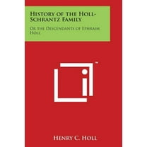 History of the Holl-Schrantz Family : Or the Descendants of Ephraim Holl (Paperback)