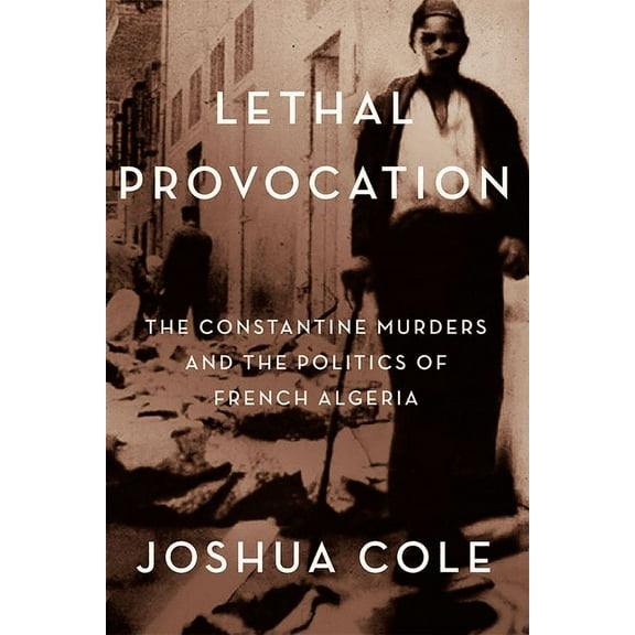 Lethal Provocation: The Constantine Murders and the Politics of French Algeria, (Hardcover)