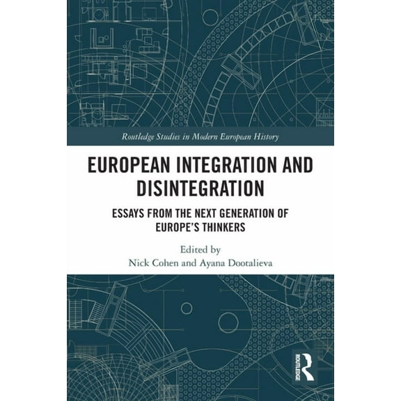 Routledge Studies in Modern European His European Integration and Disintegration: Essays from the Next Generation of Europe's Thinkers, (Paperback)