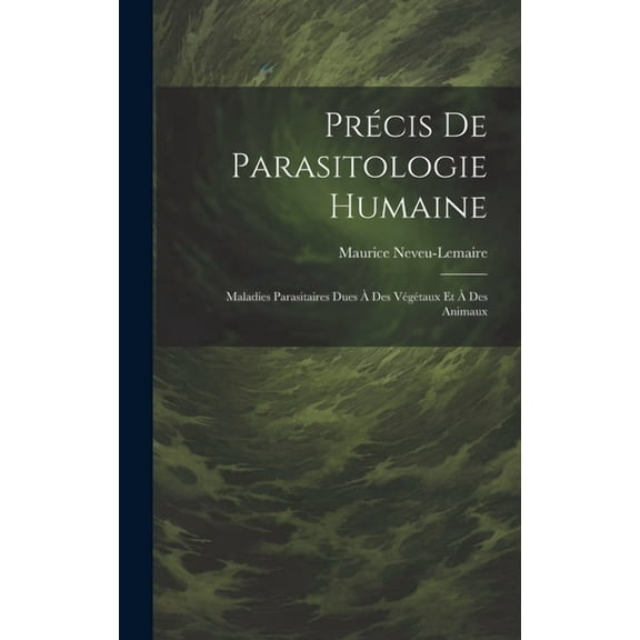 Précis De Parasitologie Humaine: Maladies Parasitaires Dues À Des Végétaux Et À Des Animaux (Hardcover)