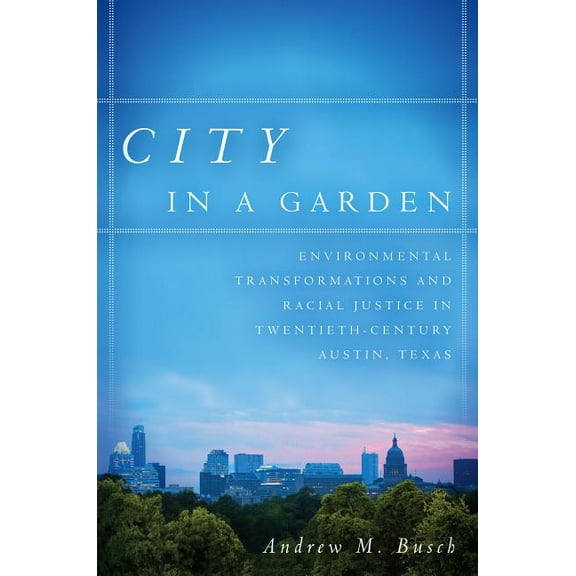 City in a Garden: Environmental Transformations and Racial Justice in Twentieth-Century Austin, Texas, (Hardcover)