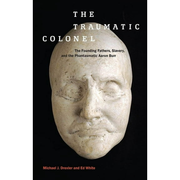 America and the Long 19th Century The Traumatic Colonel: The Founding Fathers, Slavery, and the Phantasmatic Aaron Burr, Book 3, (Hardcover)