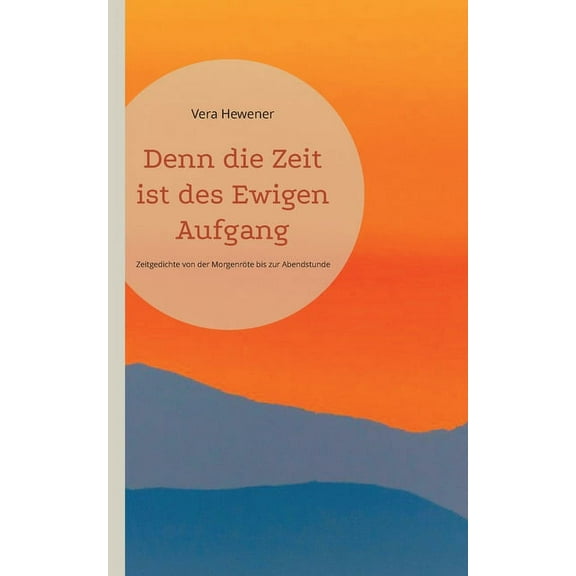 Denn die Zeit ist des Ewigen Aufgang: Zeitgedichte von der Morgenröte bis zur Abendstunde, (Paperback)