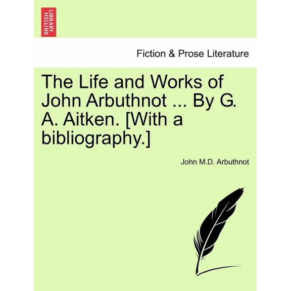 The Life and Works of John Arbuthnot ... By G. A. Aitken. [With a bibliography.] (Paperback)