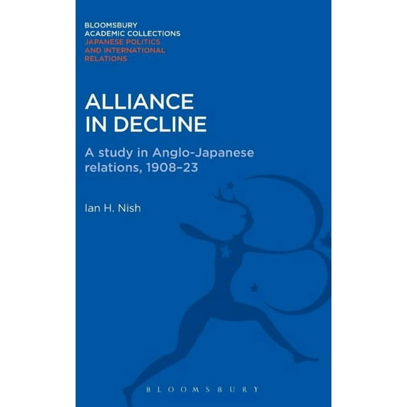 Bloomsbury Academic Collections: Japan: Alliance in Decline: A Study of Anglo-Japanese Relations, 1908-23 (Hardcover)