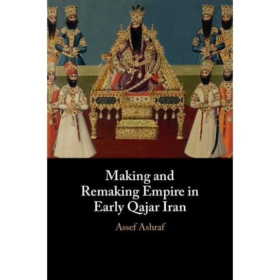 Making and Remaking Empire in Early Qajar Iran, (Paperback)