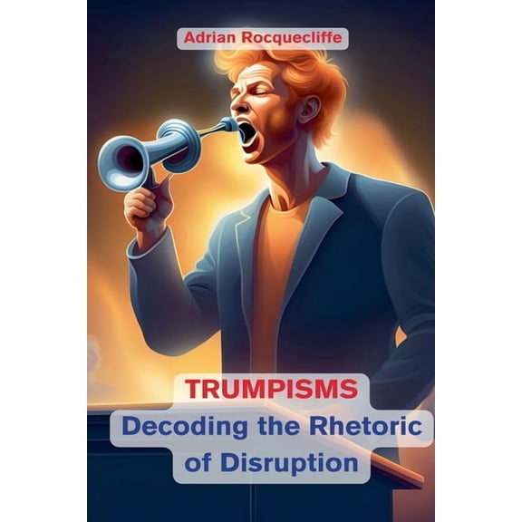 Trumpisms: Decoding the Rhetoric of Disruption, (Paperback)