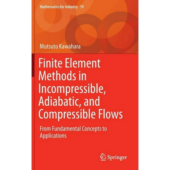Mathematics for Industry Finite Element Methods in Incompressible, Adiabatic, and Compressible Flows: From Fundamental Concepts to Applications, Book 19, (Hardcover)