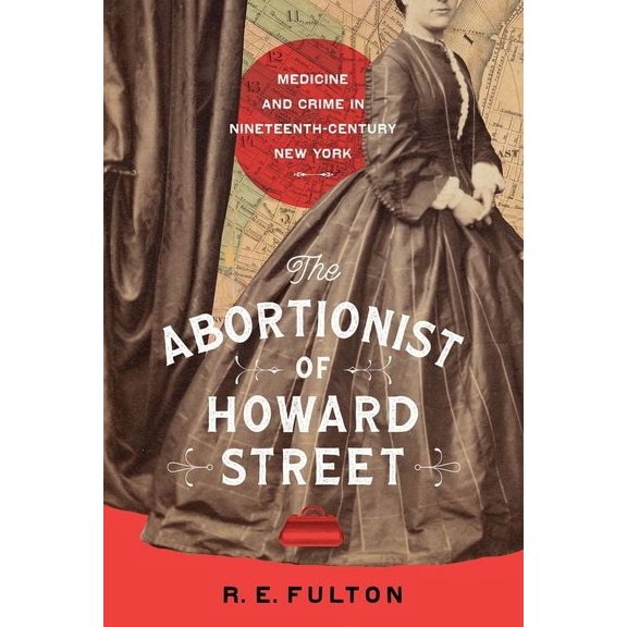 The Abortionist of Howard Street: Medicine and Crime in Nineteenth-Century New York, (Hardcover)