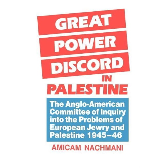 Great Power Discord in Palestine: The Anglo-American Committee of Inquiry into the Problems of European Jewry and Palest, (Paperback)