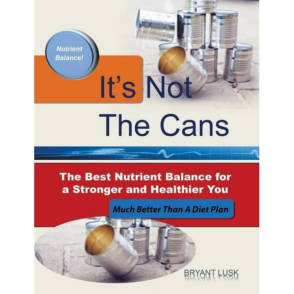 It's Not the Cans: The Best Nutrient Balance for a Stronger and Healthier You, (Paperback)