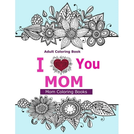 Adult Coloring Books: I Love You Mom : A Coloring Book for Mom Featuring Beautiful Hand Drawn Mandalas and Henna Inspired Flowers, Animals, and Paisley (Best Hand Drawn Fonts)