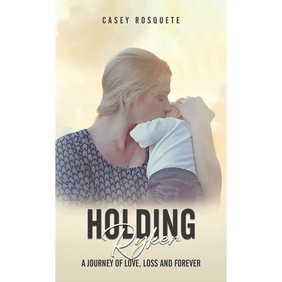 Holding Ryker: A Journey of Love, Loss and Forever, (Hardcover)