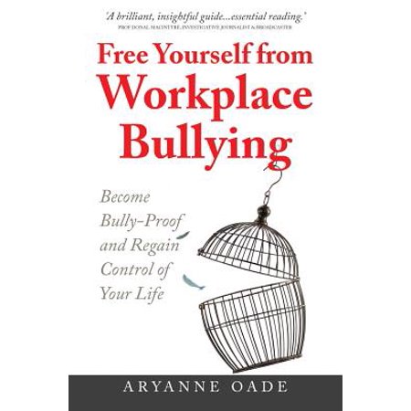 Free Yourself From Workplace Bullying Become Bully Proof