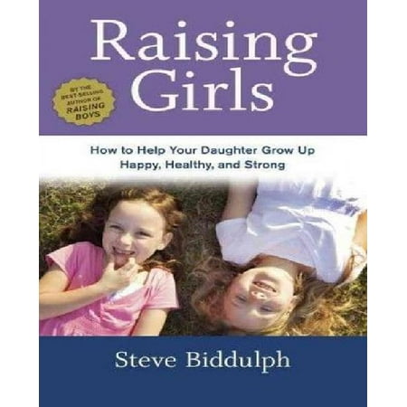 Raising Girls: How to Help Your Daughter Grow Up Happy, Healthy, and Strong