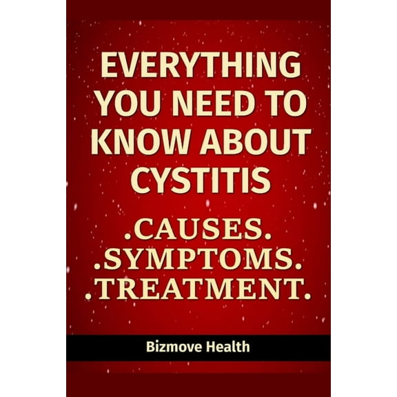 Everything you need to know about Cystitis: Causes, Symptoms, Treatment, (Paperback)