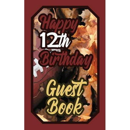 Happy 12th Birthday Guest Book : 12 Twelfth Twelve American Football Celebration Rugby Message Logbook for Visitors Family and Friends to Write in Comments & Best Wishes Gift Log (Gridiron Birth Day
