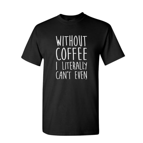 Tee Hunt Without Coffee I Literally Can't Even T-Shirt Morning Wake up Mens Shirt