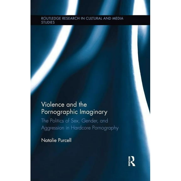 Routledge Research in Cultural and Media Violence and the Pornographic Imaginary: The Politics of Sex, Gender, and Aggression in Hardcore Pornography, (Paperback)