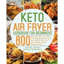 Keto Air Fryer Cookbook for Beginners: 800 Easy, Healthy & Low Carb Air Frying Recipes to Heal Your Body & Help You Lose Weight on the Ketogenic Diet, (Paperback)