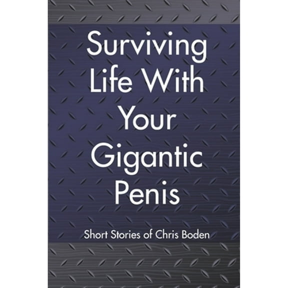 Surviving Life With Your Gigantic Penis: Short Stories of Christopher Boden (Paperback) by Christopher Boden
