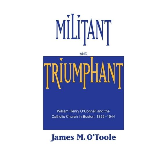 Militant and Triumphant: William Henry O'Connell and the Catholic Church in Boston, 1859-1944, (Paperback)