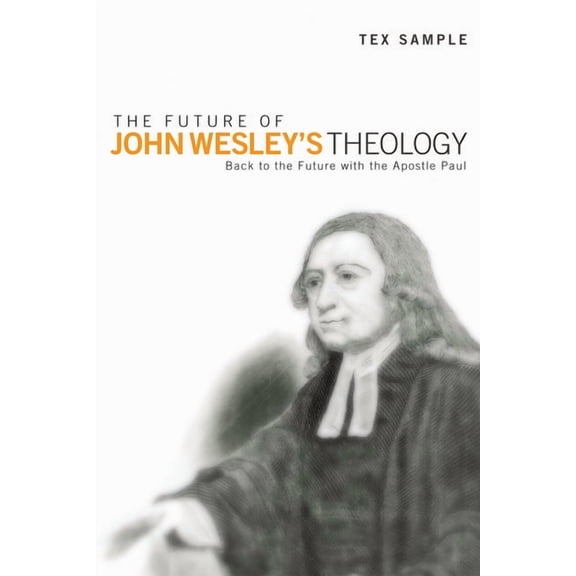 The Future of John Wesley's Theology: Back to the Future with the Apostle Paul, (Hardcover)