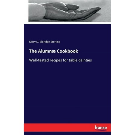 The Alumnæ Cookbook: Well-tested recipes for table dainties, (Paperback)